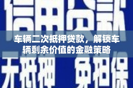 汉源车辆二次抵押贷款，解锁车辆剩余价值的金融策略