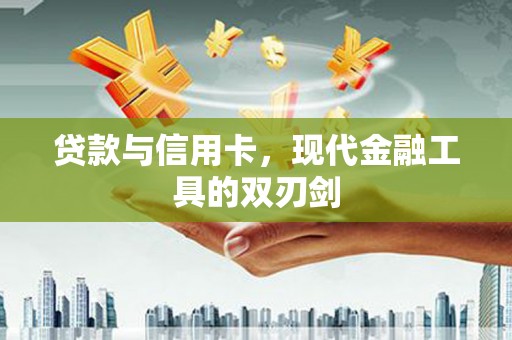汉源贷款与信用卡，现代金融工具的双刃剑