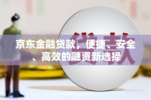 汉源京东金融贷款，便捷、安全、高效的融资新选择
