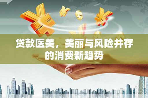 汉源贷款医美，美丽与风险并存的消费新趋势