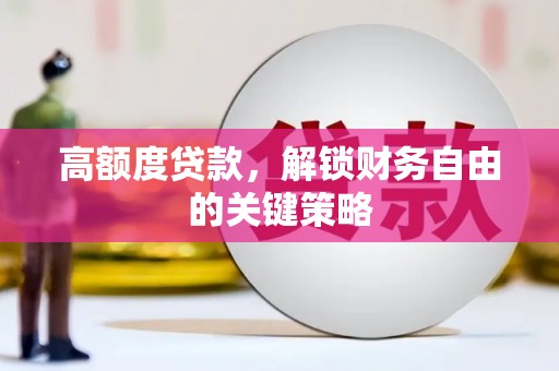 汉源高额度贷款，解锁财务自由的关键策略